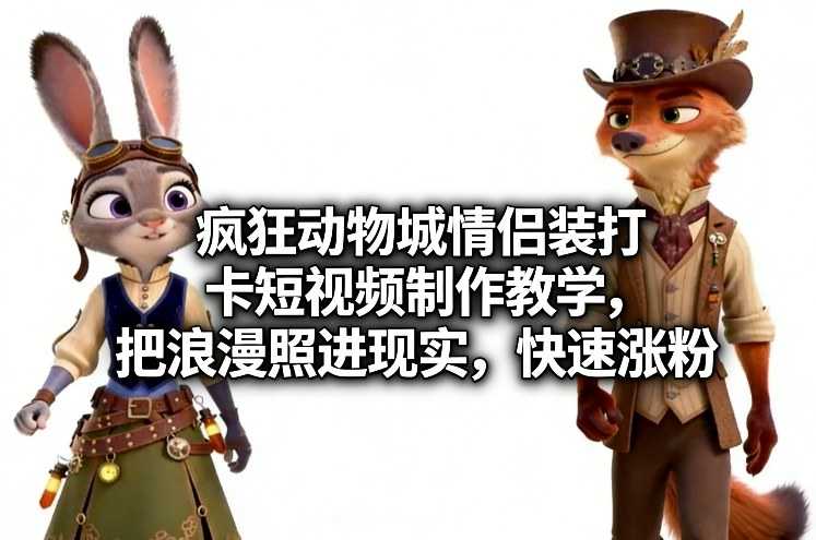 疯狂动物城情侣装打卡短视频制作教学，把浪漫照进现实，快速涨粉-泱泱学习社
