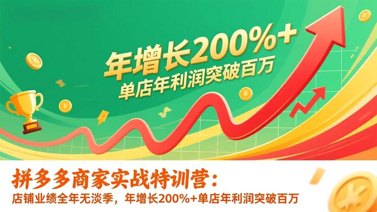 拼多多商家实战特训营：店铺业绩全年无淡季，年增长200%+单店年利润突破百万(26年更新-泱泱学习社