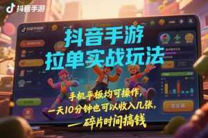 抖音手游拉单实战玩法，手机平板均可操作，一天10分钟也可以收入几张，碎片时间搞钱【揭秘】-泱泱学习社