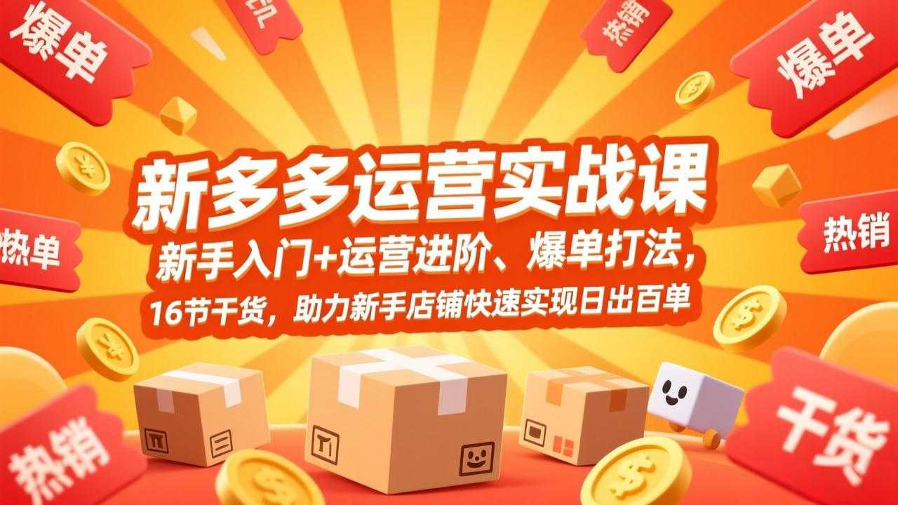 拼多多运营实战课，新手入门+运营进阶、爆单打法，16节干货，助力新手店铺快速实现日出百单-泱泱学习社