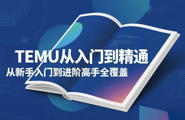 TEMU从入门到精通，从新手入门到进阶高手全覆盖-泱泱学习社