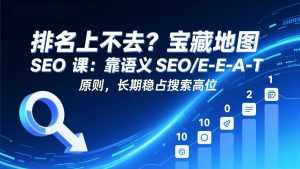 排名上不去？宝藏地图 SEO 课：靠语义 SEO+E-E-A-T 原则，长期稳占搜索高位-泱泱学习社