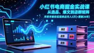 小红书电商掘金实战课，从选品、爆文到店群矩阵，手把手教你实现单店月入3万+(更新26年-泱泱学习社