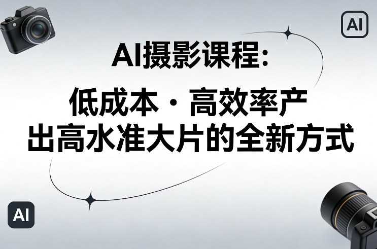 AI摄影课程，低成本高效率产出高水准大片的全新方式-泱泱学习社