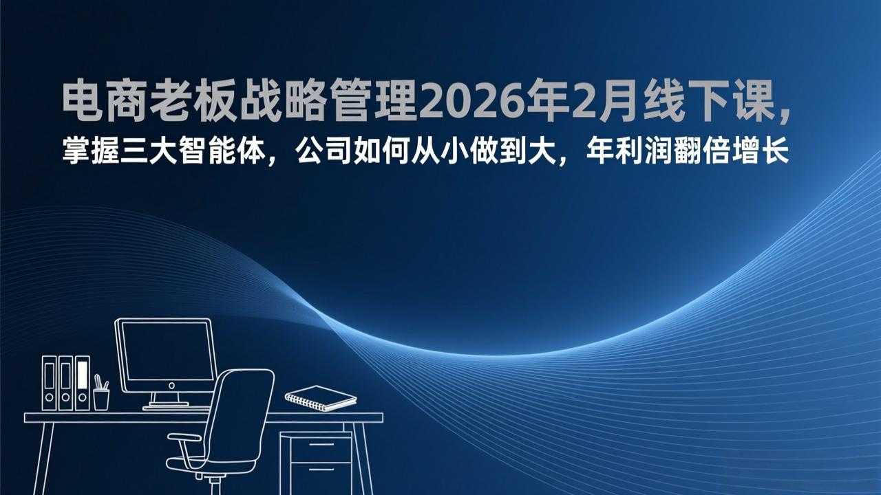 电商老板战略管理2026年2月线下课，掌握三大智能体，公司如何从小做到大，年利润翻倍增长-泱泱学习社