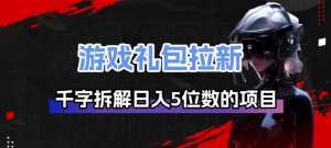 游戏礼包拉新_千字拆解日入5位数的项目逻辑-泱泱学习社
