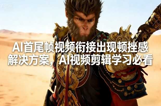 AI首尾帧视频衔接出现顿挫感解决方案，AI视频剪辑学习必看-泱泱学习社