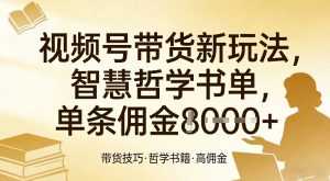 视频号带货新玩法，智慧哲学书单，单条佣金1k+-泱泱学习社