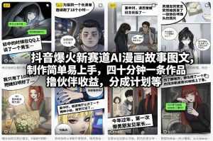 抖音爆火新赛道AI漫画故事图文，制作简单易上手，四十分钟一条作品，撸伙伴收益，分成计划等-泱泱学习社