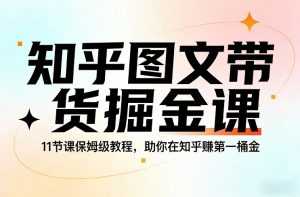 知乎图文带货掘金课，11节课保姆级教程，助你在知乎賺第一桶金-泱泱学习社