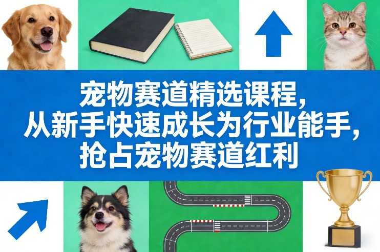 宠物赛道精选课程，从新手快速成长为行业能手，抢占宠物赛道红利-泱泱学习社