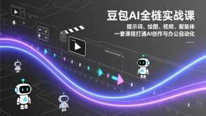 豆包AI全栈实战课：提示词、绘图、视频、智能体，一套课程打通AI创作与办公自动化-泱泱学习社