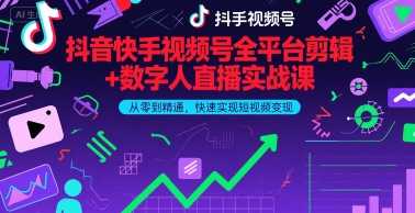 抖音快手视频号全平台剪辑+数字人直播实战课，从零到精通，快速实现短视频变现(更新2026年)​-泱泱学习社