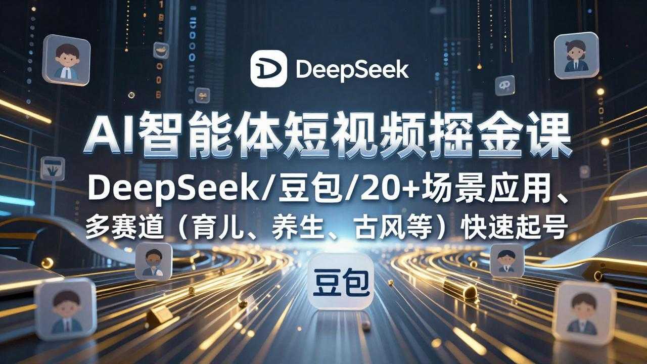 AI智能体短视频掘金课，DeepSeek/豆包/20+场景应用、多赛道(育儿、养生、古风等-泱泱学习社