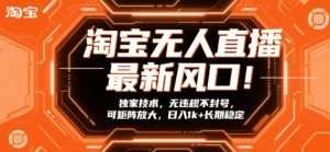淘宝无人直播最新风口！独家技术，无违规不封号，可矩阵放大，日入1k+长期稳定【揭秘】-泱泱学习社