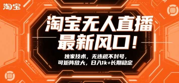 淘宝无人直播最新风口！独家技术，无违规不封号，可矩阵放大，日入1k+长期稳定【揭秘】-泱泱学习社