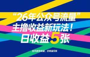 26年公众号流量主撸收益新玩法，当天就有收益，日收益5张-泱泱学习社