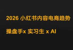 迪安·2026小红书内容电商趋势操盘手x实习生xAI-泱泱学习社