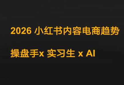 迪安·2026小红书内容电商趋势操盘手x实习生xAI-泱泱学习社