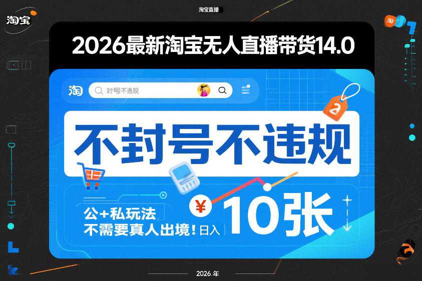 2026最新淘宝无人直播带货14.0，不封号不违规，公+私玩法，不需要真人出境，日入10张【揭秘】