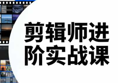 剪辑师进阶实战课(更新23年-25年)-泱泱学习社