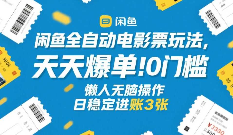 闲鱼全自动电影票玩法，天天爆单，0门槛，懒人无脑操作，日稳定进账3张+【揭秘】-泱泱学习社