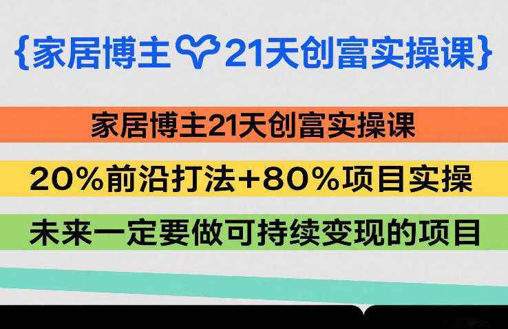 家居博主21天创富实操课，20%前沿打法+80%项目实操，未来一定要做可持续变现的项目-泱泱学习社