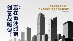 《创富战略课：赢在重注时刻》一套融合顶级商业认知、投资逻辑与创业心力的高端战略课程-泱泱学习社