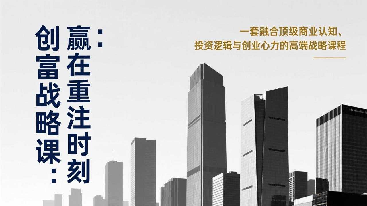 《创富战略课：赢在重注时刻》一套融合顶级商业认知、投资逻辑与创业心力的高端战略课程-泱泱学习社