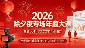 2026除夕夜专场年度大课，全程10小时直播+PPT+26年行业预测，是电商人不可错过的“小春晚”-泱泱学习社