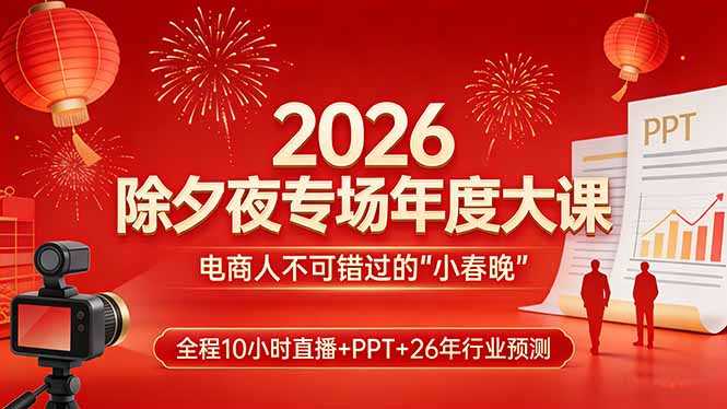 2026除夕夜专场年度大课，全程10小时直播+PPT+26年行业预测，是电商人不可错过的“小春晚”-泱泱学习社
