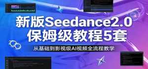 新版Seedance2.0保姆级教程5套：从基础到影视级AI视频全流程教学-泱泱学习社
