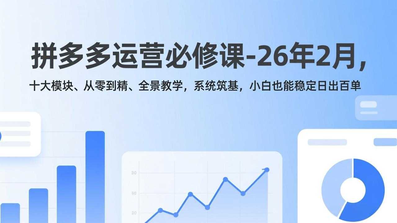 拼多多运营必修课-26年2月，十大模块、从零到精、全景教学，系统筑基，小白也能稳定日出百单-泱泱学习社