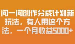 问一问创作分成计划新玩法，有人用这个方法，一个月收益5k，新手友好，有微信就能做【揭秘】-泱泱学习社