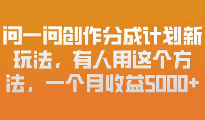 问一问创作分成计划新玩法，有人用这个方法，一个月收益5k，新手友好，有微信就能做【揭秘】-泱泱学习社