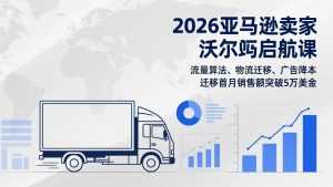 2026亚马逊卖家沃尔玛启航课，流量算法、物流迁移、广告降本，迁移首月销售额突破5万美金-泱泱学习社