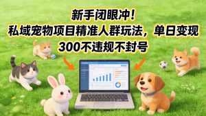 新手闭眼冲！私域宠物项目精准人群玩法，单日变现3张不违规不封号-泱泱学习社