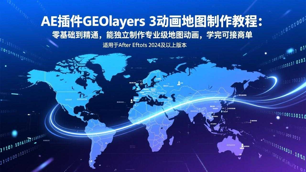 AE插件GEOlayers 3动画地图制作教程：零基础到精通，能独立制作专业级地图动画，学完可接商单-泱泱学习社