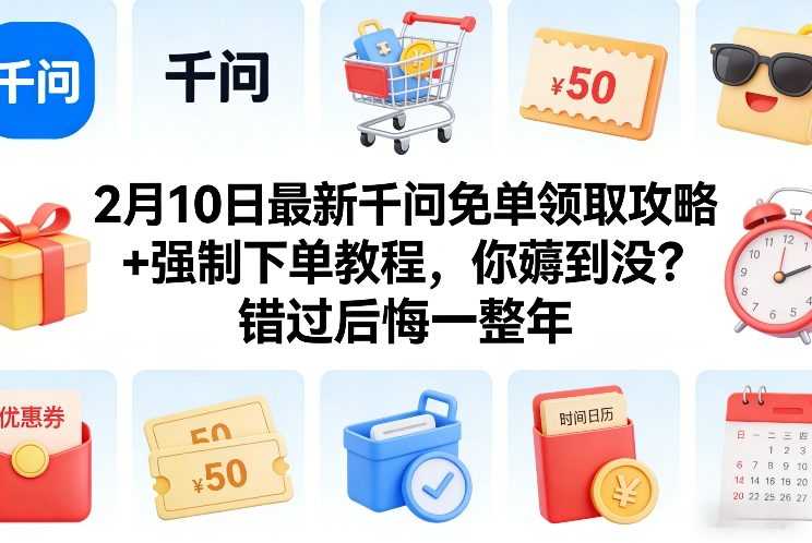 2月10日最新千问免单领取攻略+强制下单教程，你薅到没？错过后悔一整年-泱泱学习社