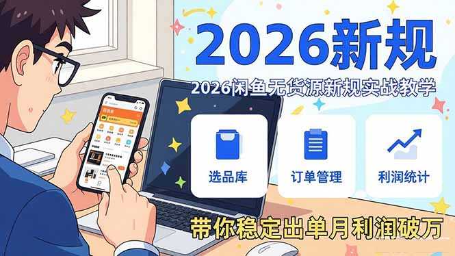 2026闲鱼无货源新规实战教学，从零基础搭建账号到选品上架运营，带你稳定出单月利润破万-泱泱学习社