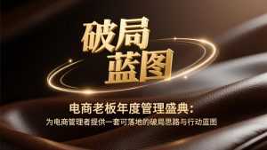 电商老板年度管理盛典：为电商管理者提供一套可落地的破局思路与行动蓝图-泱泱学习社