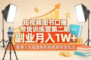 短视频图书口播带货训练营第二期，副业月入1W＋，普通人也能复制的短视频带货玩法-泱泱学习社