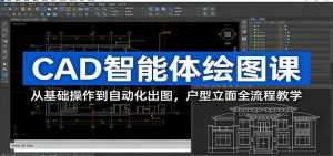 CAD智能体绘图课：从基础操作到自动化出图，户型立面全流程教学-泱泱学习社