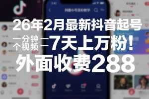 26年2月最新抖音起号涨粉教学，一分钟一个视频，7天上万粉，外面收费288-泱泱学习社