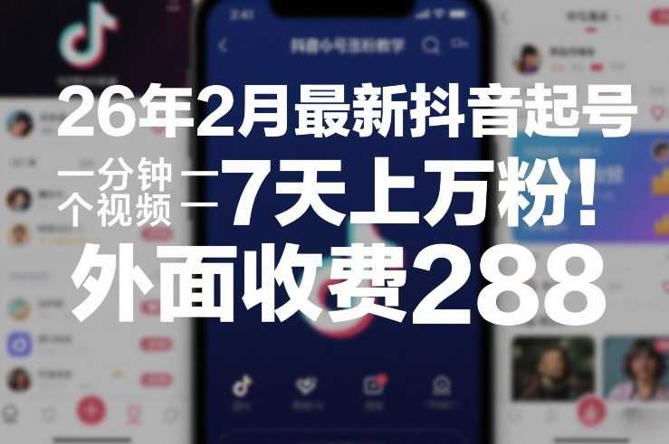 26年2月最新抖音起号涨粉教学，一分钟一个视频，7天上万粉，外面收费288-泱泱学习社