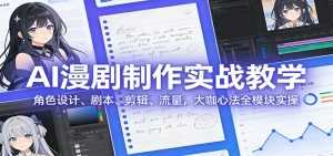 AI 漫剧制作实战教学：角色设计、剧本、剪辑、流量，大咖心法全模块实操-泱泱学习社