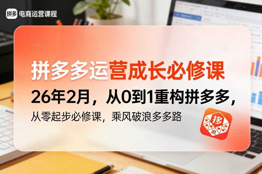 拼多多运营成长必修课26年2月，从0到1重构拼多多，从零起步必修课，乘风破浪多多路-泱泱学习社