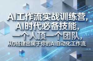Ai工作流实战训练营，AI时代必备技能，一个人顶一个团队，从0搭建出属于你的AI自动化工作流-泱泱学习社
