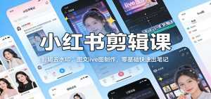 小红书剪辑课：剪辑去水印，图文live图制作，零基础快速出笔记-泱泱学习社