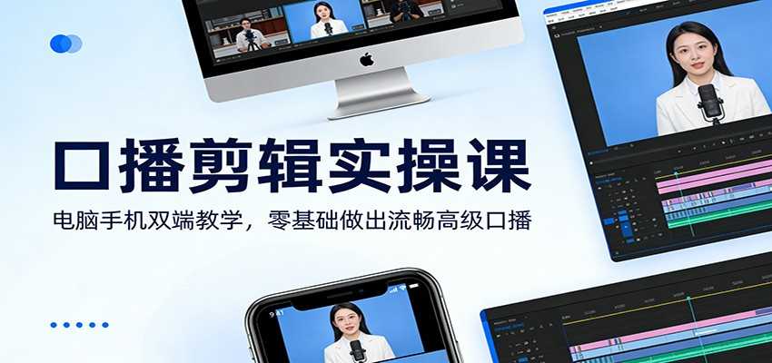口播剪辑实操课：电脑手机双端教学，零基础做出流畅高级口播-泱泱学习社